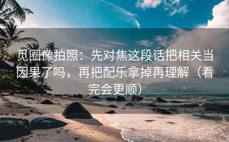 详细阅读:觅圈像拍照:先对焦这段话把相关当因果了吗,再把配乐拿掉再理解(看完会更顺) 觅圈像拍照:先对焦这段话把相关当因果了吗,再把配乐拿掉再理解(看完会更顺)