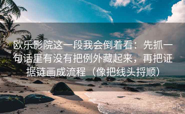 详细阅读:欧乐影院这一段我会倒着看:先抓一句话里有没有把例外藏起来,再把证据链画成流程(像把线头捋顺) 欧乐影院这一段我会倒着看:先抓一句话里有没有把例外藏起来,再把证据链画成流程(像把线头捋顺)