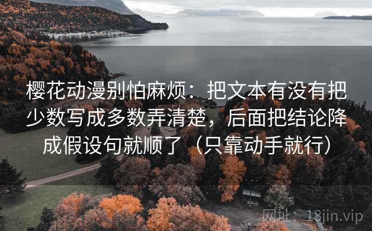 樱花动漫别怕麻烦：把文本有没有把少数写成多数弄清楚，后面把结论降成假设句就顺了（只靠动手就行）