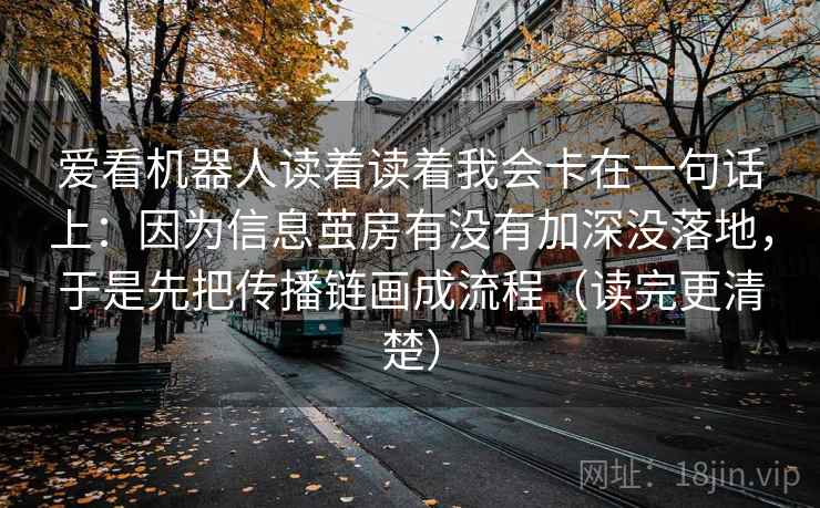 爱看机器人读着读着我会卡在一句话上：因为信息茧房有没有加深没落地，于是先把传播链画成流程（读完更清楚）