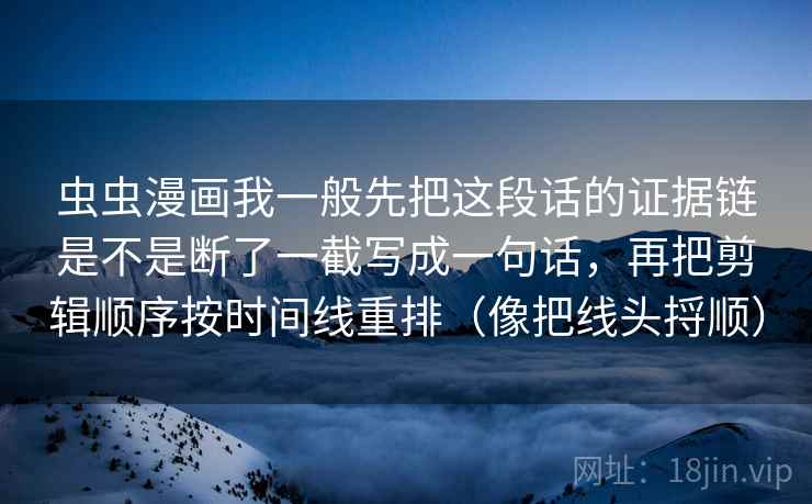 虫虫漫画我一般先把这段话的证据链是不是断了一截写成一句话，再把剪辑顺序按时间线重排（像把线头捋顺）